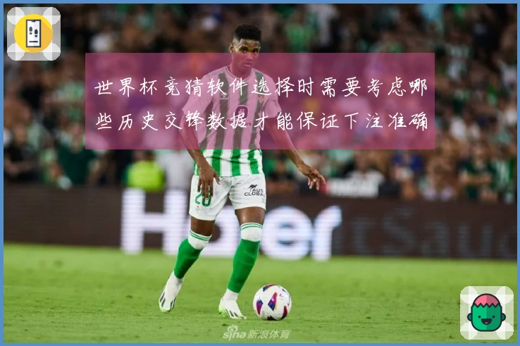 世界杯竞猜软件选择时需要考虑哪些历史交锋数据才能保证下注准确性