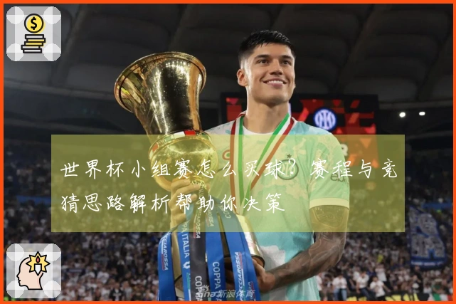 世界杯小组赛怎么买球？赛程与竞猜思路解析帮助你决策